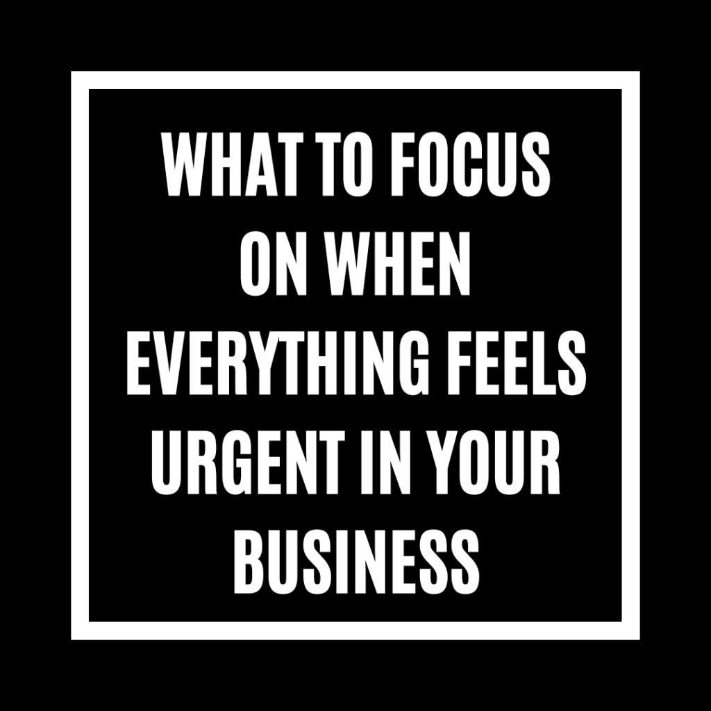 What to Focus on When Everything Feels Urgent in Your Business