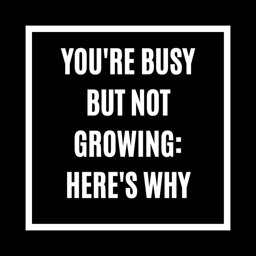 You're Busy But Not Growing: Here's Why