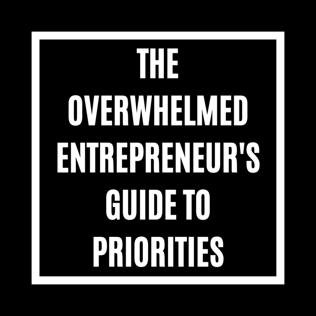 The Overwhelmed Entrepreneur's Guide to Priorities
