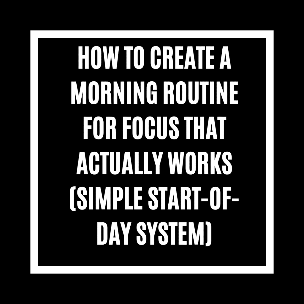 How to Create a Morning Routine for Focus That Actually Works (Simple Start-of-Day System)