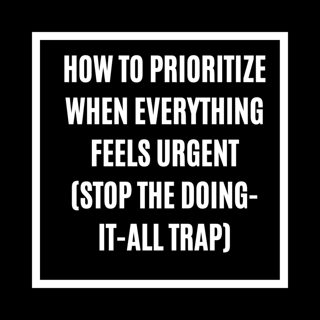 How to Prioritize When Everything Feels Urgent (Stop the Doing-It-All Trap)