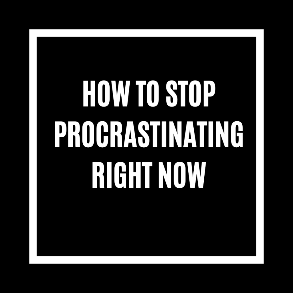 How to Stop Procrastinating Right Now
