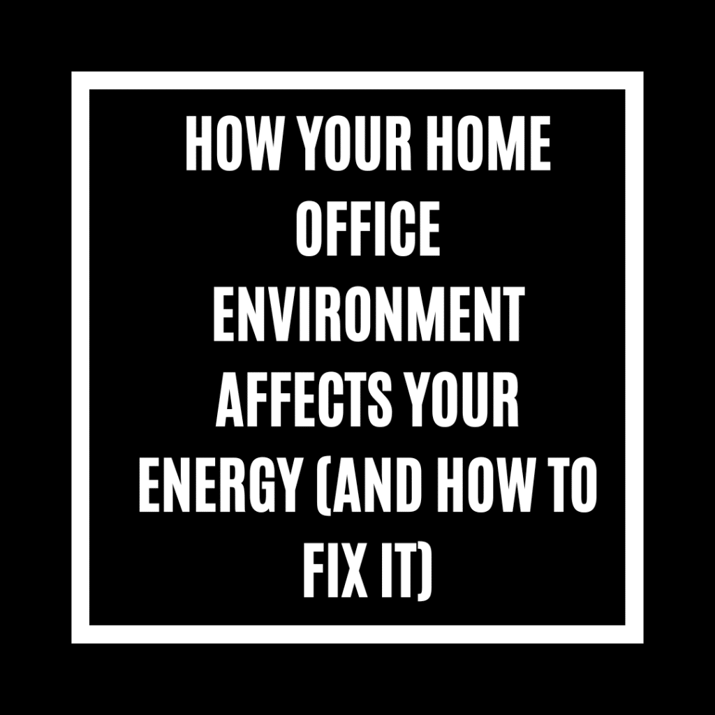 How Your Home Office Environment Affects Your Energy (And How to Fix It)