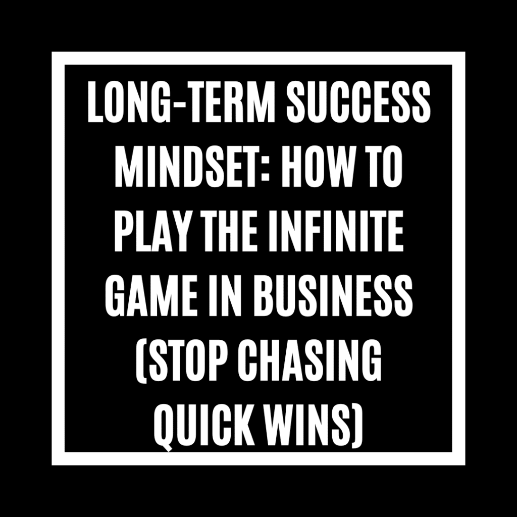 Long-Term Success Mindset: How to Play the Infinite Game in Business (Stop Chasing Quick Wins)