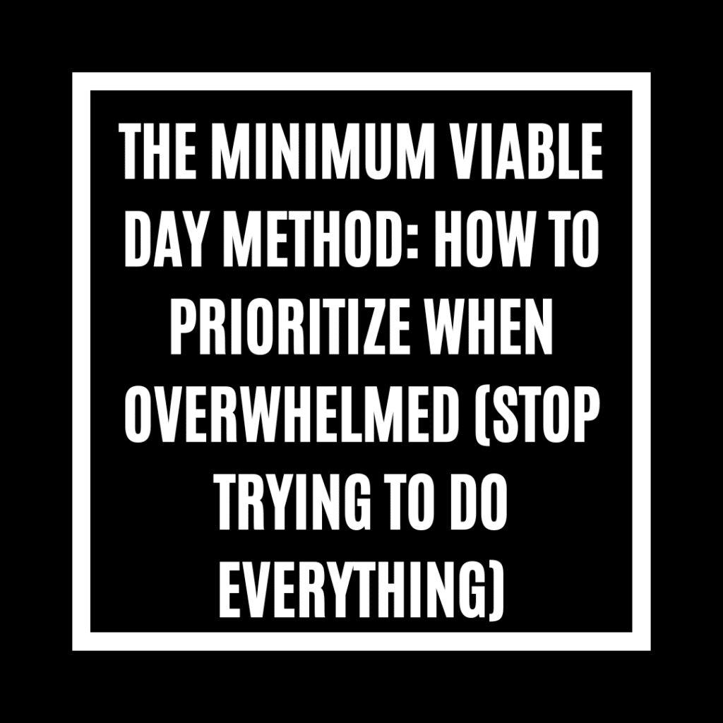 The Minimum Viable Day Method: How to Prioritize When Overwhelmed (Stop Trying to Do Everything)