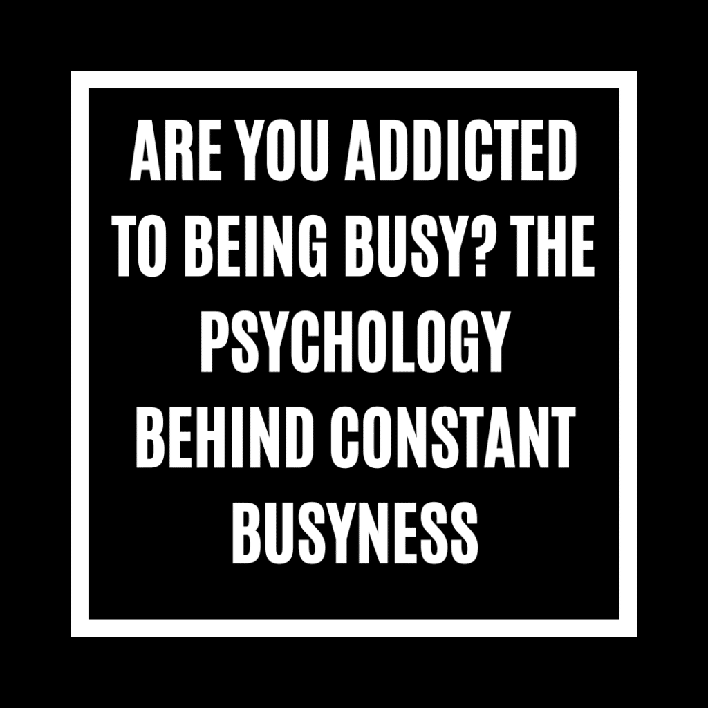 Are You Addicted to Being Busy? The Psychology Behind Constant Busyness