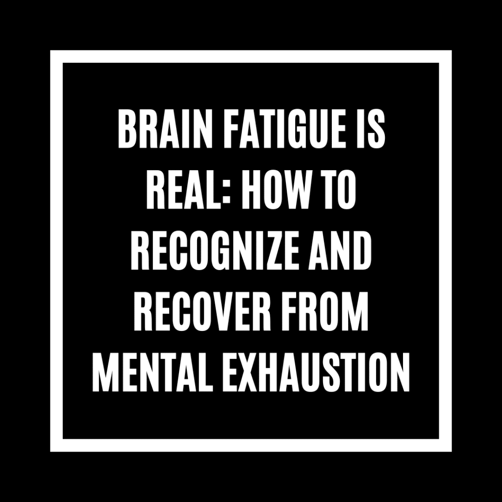 Brain Fatigue Is Real: How to Recognize and Recover from Mental Exhaustion